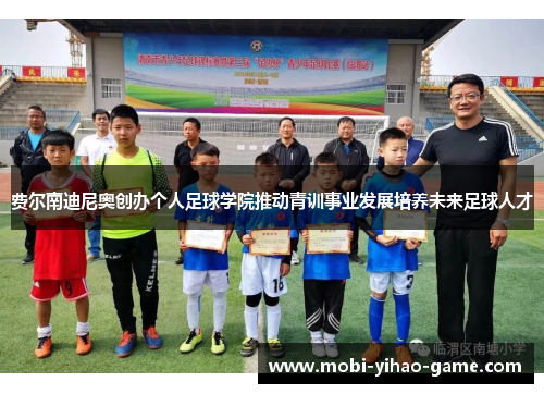 费尔南迪尼奥创办个人足球学院推动青训事业发展培养未来足球人才 费尔南迪尼奥创办个人足球学院推动青训事业发展培养未来足球人才