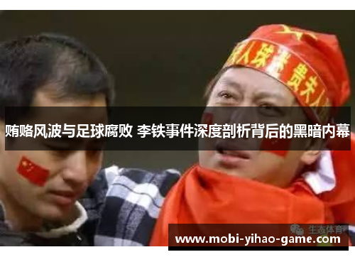 贿赂风波与足球腐败 李铁事件深度剖析背后的黑暗内幕 贿赂风波与足球腐败 李铁事件深度剖析背后的黑暗内幕