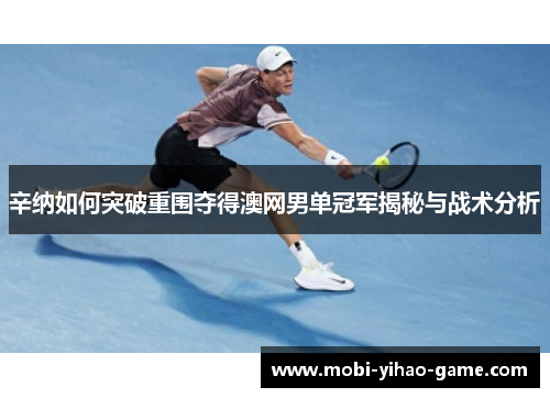 辛纳如何突破重围夺得澳网男单冠军揭秘与战术分析