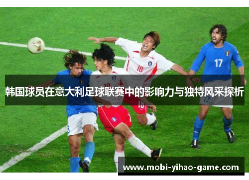 韩国球员在意大利足球联赛中的影响力与独特风采探析